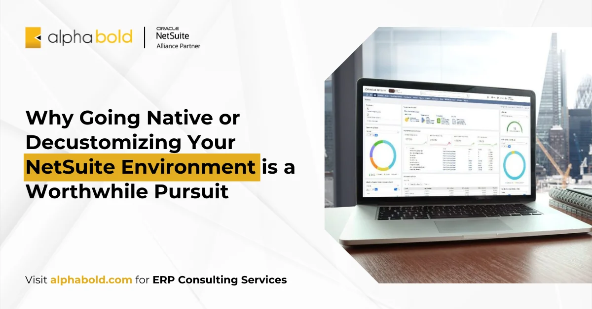 Why Going Native or Decustomizing Your NetSuite Environment is a Worthwhile Pursuit